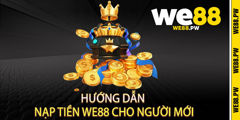Nạp Tiền We88 - Ưu đãi bùng nổ, We88 nâng tầm đẳng cấp cá cược 2 Hướng dẫn Nạp Tiền We88 cho người mới
