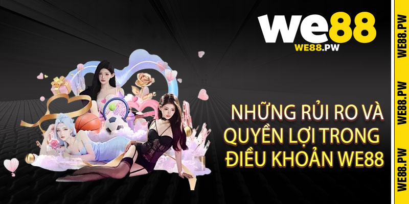 Điều Khoản We88 - Minh Bạch Tuyệt Đối, Công Bằng Tuyệt Đỉnh 2 Những Rủi Ro Và Quyền Lợi Trong Điều Khoản We88